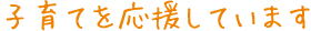 子育てを応援しています